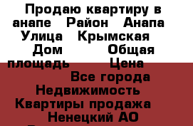 Продаю квартиру в анапе › Район ­ Анапа › Улица ­ Крымская  › Дом ­ 171 › Общая площадь ­ 54 › Цена ­ 5 000 000 - Все города Недвижимость » Квартиры продажа   . Ненецкий АО,Великовисочное с.